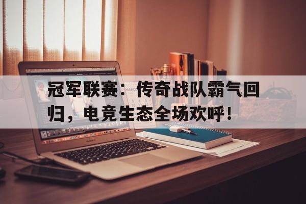 半岛体育官方网站-冠军联赛：传奇战队霸气回归，电竞生态全场欢呼！-半岛体育官方网站