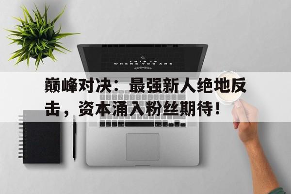 半岛体育官网-巅峰对决：最强新人绝地反击，资本涌入粉丝期待！-半岛体育官网